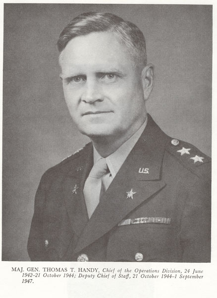 Photo: MAJ. GEN. THOMAS T. HANDY, Chief of the Operations Division, 24 June 1942-21 October1944; Deputy Chief of Staff, 21 October 1944-1 September 1947. 